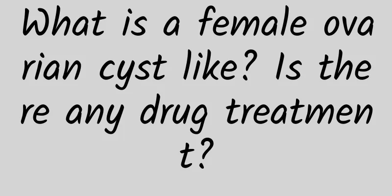 What is a female ovarian cyst like? Is there any drug treatment?