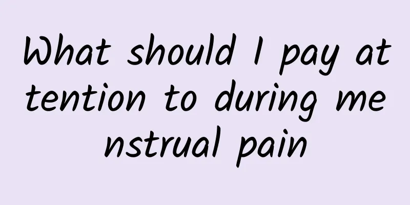 What should I pay attention to during menstrual pain