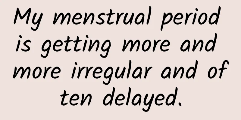 My menstrual period is getting more and more irregular and often delayed.