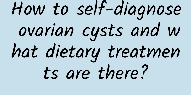 How to self-diagnose ovarian cysts and what dietary treatments are there?