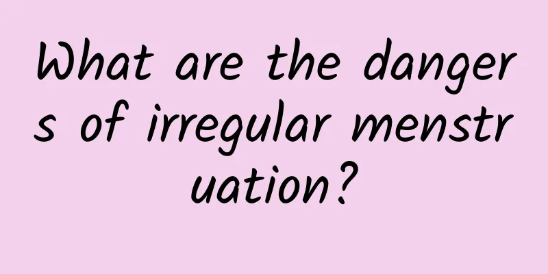 What are the dangers of irregular menstruation?