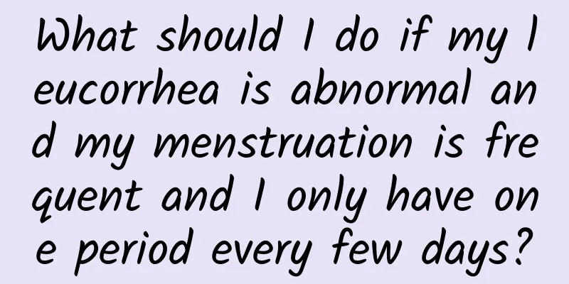 What should I do if my leucorrhea is abnormal and my menstruation is frequent and I only have one period every few days?