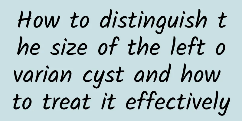 How to distinguish the size of the left ovarian cyst and how to treat it effectively