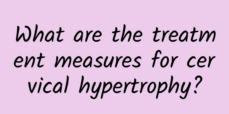 What are the treatment measures for cervical hypertrophy?