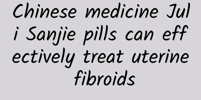 Chinese medicine Juli Sanjie pills can effectively treat uterine fibroids