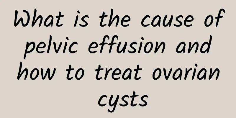 What is the cause of pelvic effusion and how to treat ovarian cysts