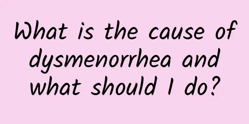 What is the cause of dysmenorrhea and what should I do?