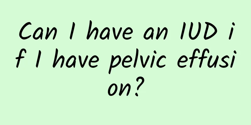Can I have an IUD if I have pelvic effusion?