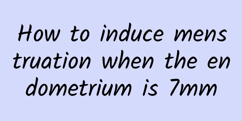 How to induce menstruation when the endometrium is 7mm