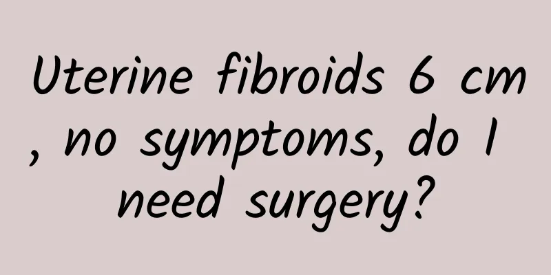 Uterine fibroids 6 cm, no symptoms, do I need surgery?