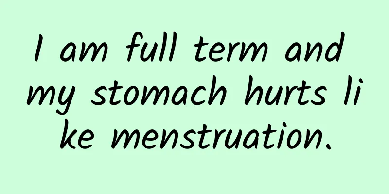 I am full term and my stomach hurts like menstruation.