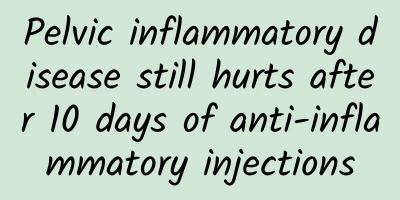 Pelvic inflammatory disease still hurts after 10 days of anti-inflammatory injections