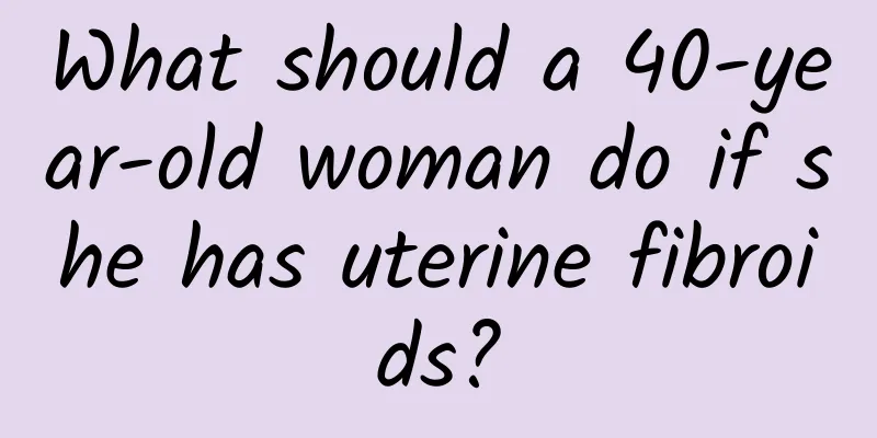 What should a 40-year-old woman do if she has uterine fibroids?
