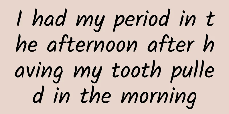 I had my period in the afternoon after having my tooth pulled in the morning