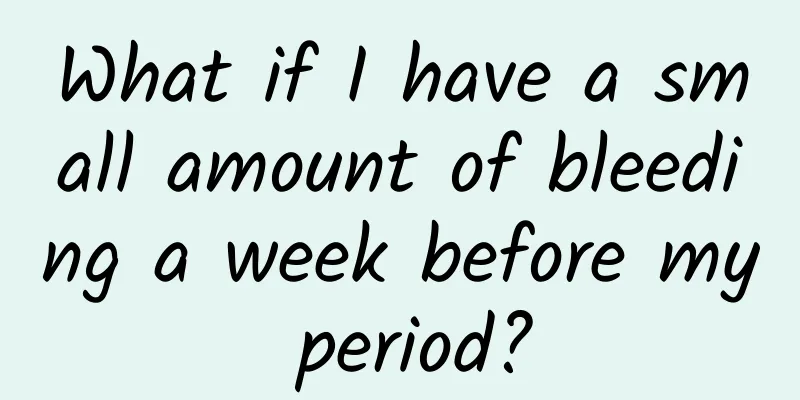 What if I have a small amount of bleeding a week before my period?