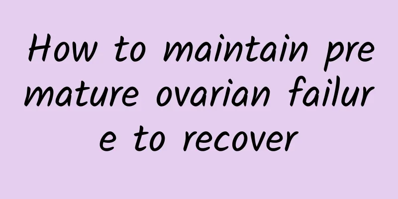 How to maintain premature ovarian failure to recover