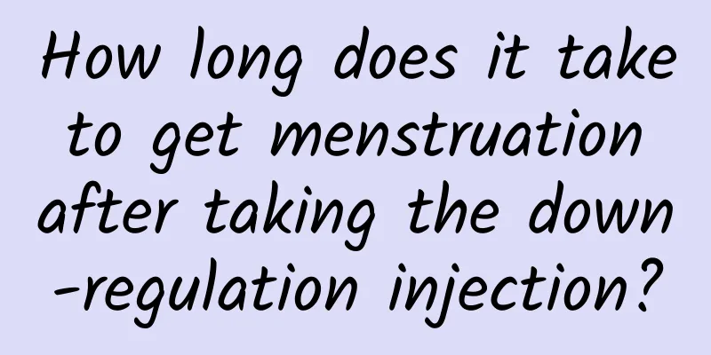How long does it take to get menstruation after taking the down-regulation injection?