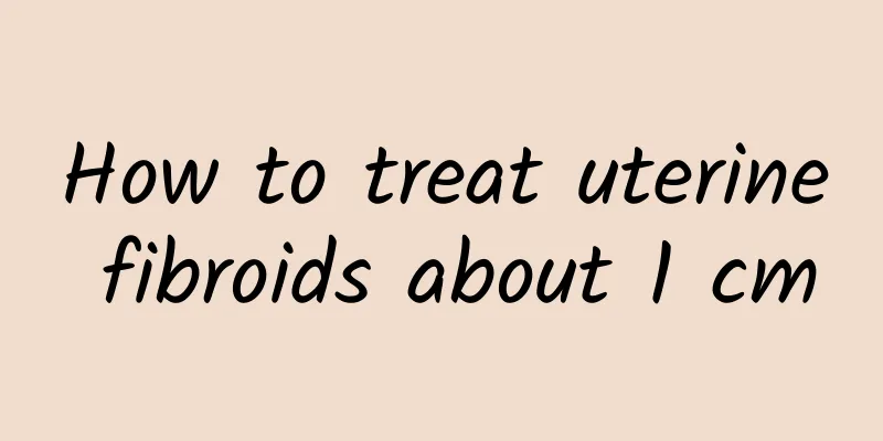 How to treat uterine fibroids about 1 cm