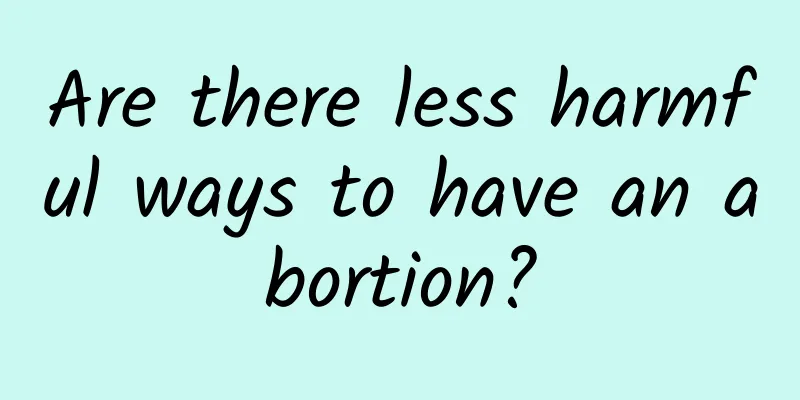 Are there less harmful ways to have an abortion?