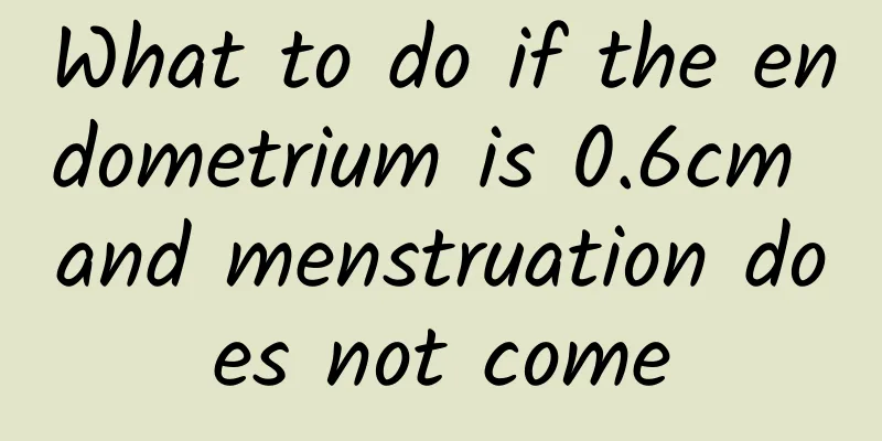 What to do if the endometrium is 0.6cm and menstruation does not come