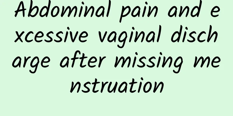 Abdominal pain and excessive vaginal discharge after missing menstruation