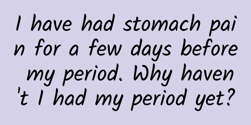I have had stomach pain for a few days before my period. Why haven't I had my period yet?