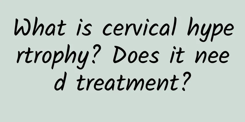 What is cervical hypertrophy? Does it need treatment?