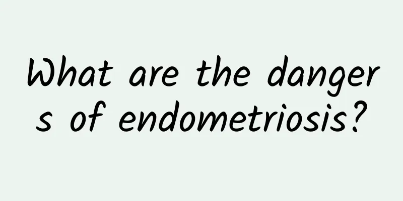 What are the dangers of endometriosis?
