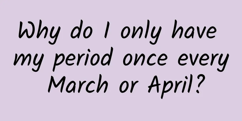 Why do I only have my period once every March or April?