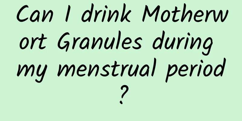 Can I drink Motherwort Granules during my menstrual period?