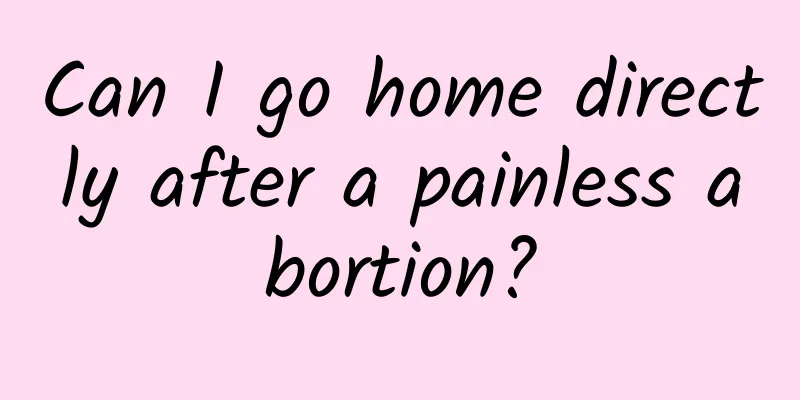 Can I go home directly after a painless abortion?
