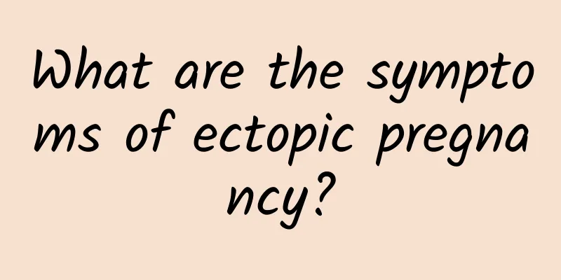 What are the symptoms of ectopic pregnancy?