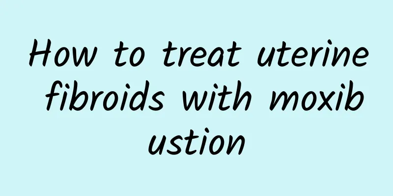 How to treat uterine fibroids with moxibustion