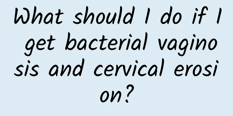 What should I do if I get bacterial vaginosis and cervical erosion?