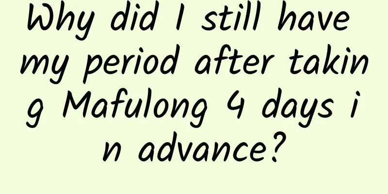 Why did I still have my period after taking Mafulong 4 days in advance?
