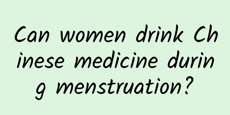 Can women drink Chinese medicine during menstruation?