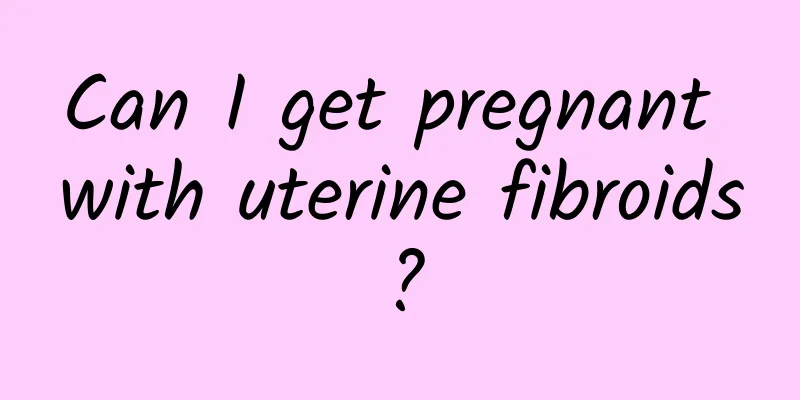 Can I get pregnant with uterine fibroids?