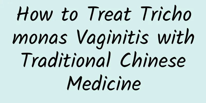 How to Treat Trichomonas Vaginitis with Traditional Chinese Medicine