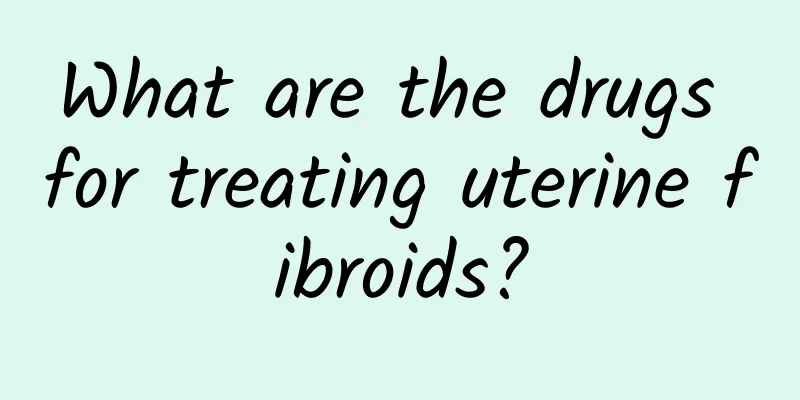 What are the drugs for treating uterine fibroids?