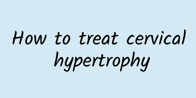 How to treat cervical hypertrophy