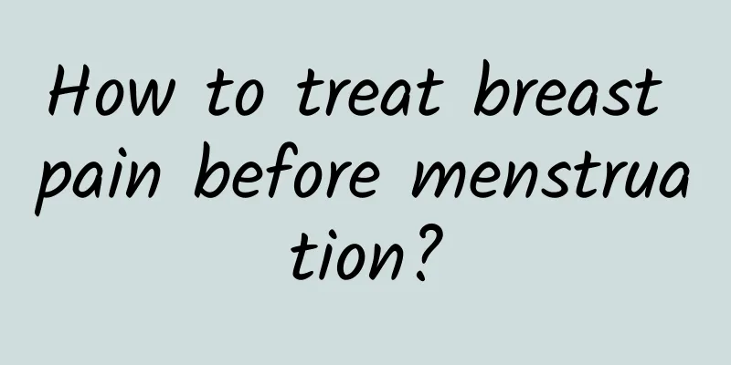 How to treat breast pain before menstruation?