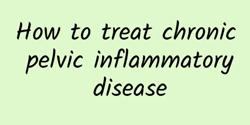 How to treat chronic pelvic inflammatory disease