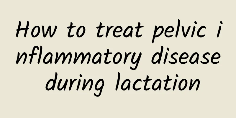 How to treat pelvic inflammatory disease during lactation