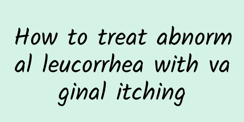 How to treat abnormal leucorrhea with vaginal itching