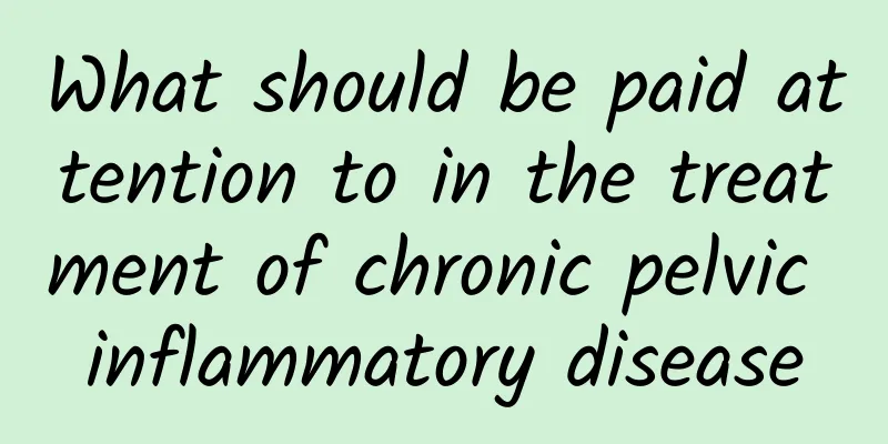 What should be paid attention to in the treatment of chronic pelvic inflammatory disease
