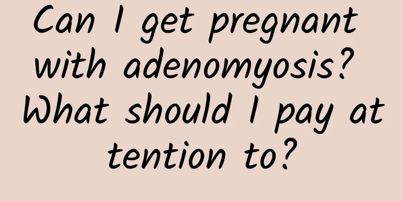 Can I get pregnant with adenomyosis? What should I pay attention to?