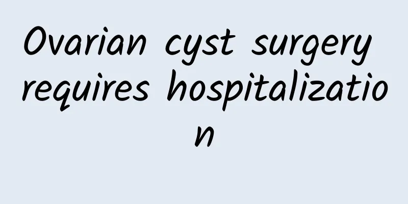 Ovarian cyst surgery requires hospitalization