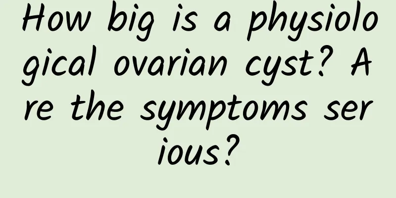 How big is a physiological ovarian cyst? Are the symptoms serious?