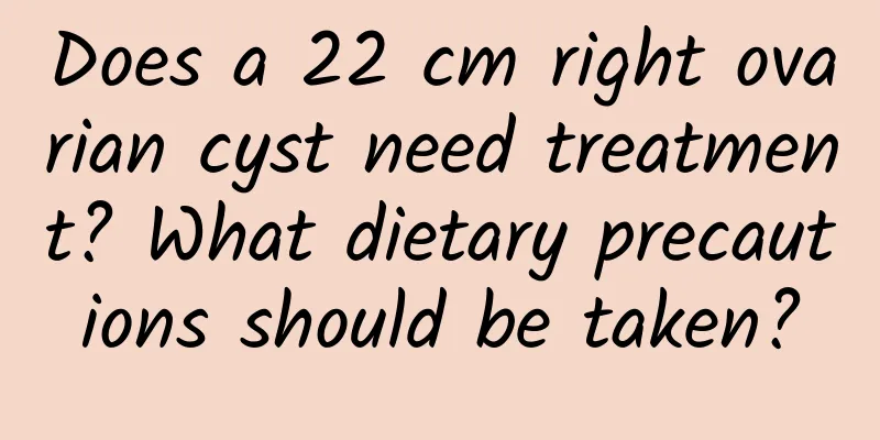 Does a 22 cm right ovarian cyst need treatment? What dietary precautions should be taken?