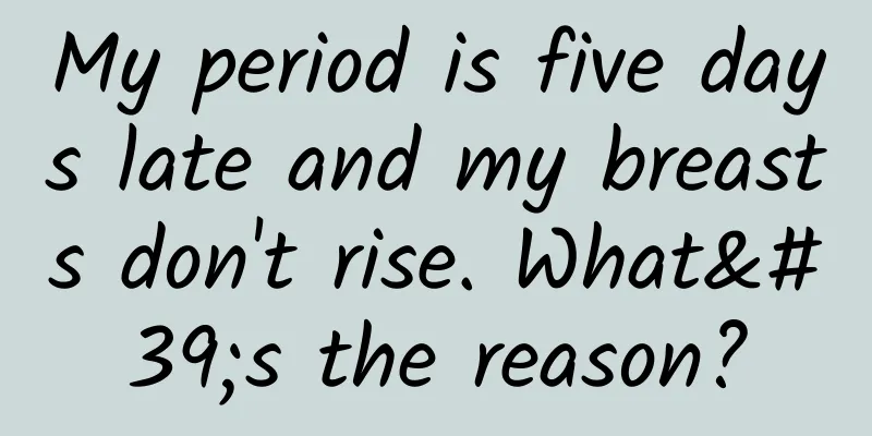 My period is five days late and my breasts don't rise. What's the reason?